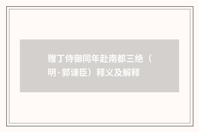 赠丁侍御同年赴南都三绝（明·郭谏臣）释义及解释