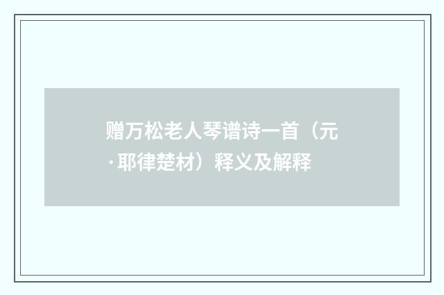 赠万松老人琴谱诗一首（元·耶律楚材）释义及解释