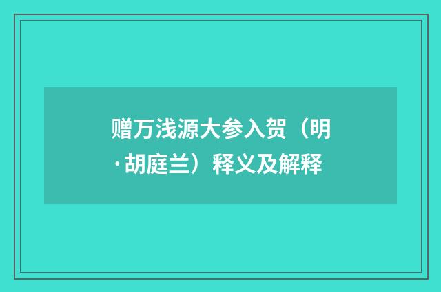 赠万浅源大参入贺（明·胡庭兰）释义及解释