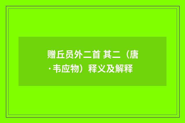 赠丘员外二首 其二（唐·韦应物）释义及解释