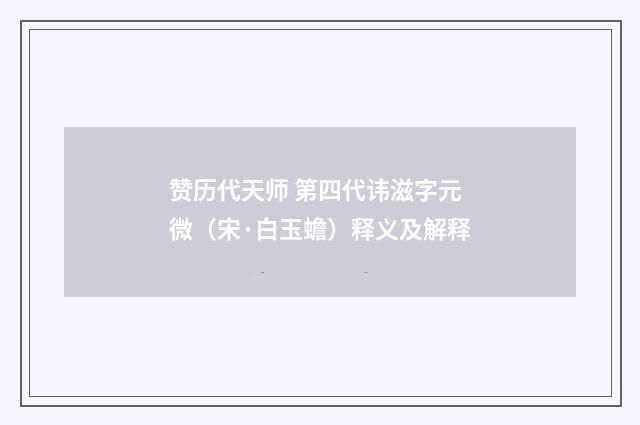 赞历代天师 第四代讳滋字元微（宋·白玉蟾）释义及解释