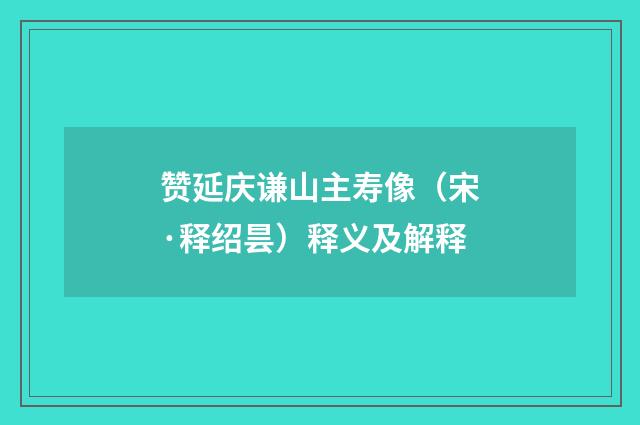 赞延庆谦山主寿像（宋·释绍昙）释义及解释