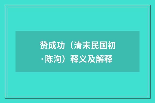赞成功（清末民国初·陈洵）释义及解释