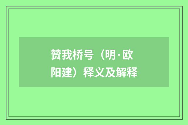 赞我桥号（明·欧阳建）释义及解释