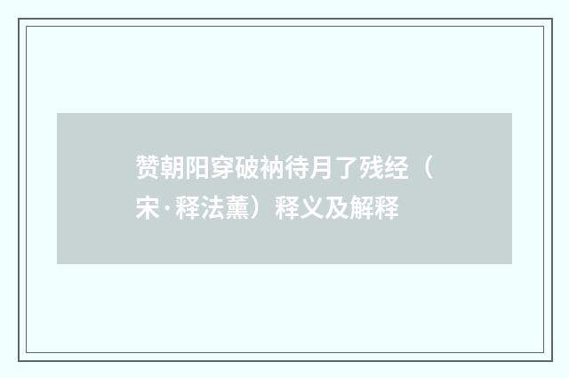 赞朝阳穿破衲待月了残经（宋·释法薰）释义及解释