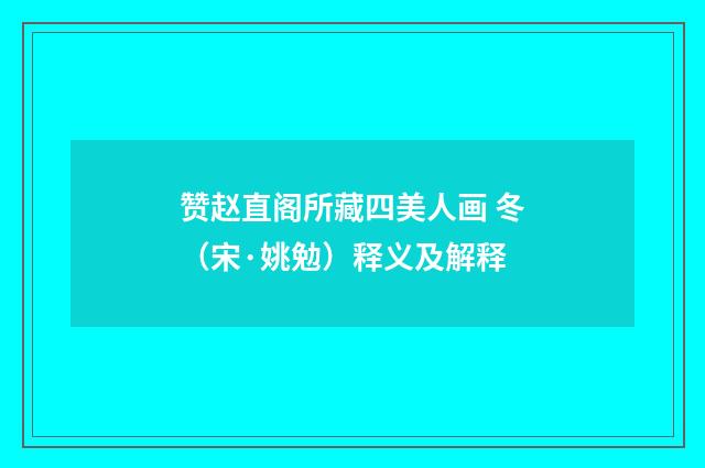 赞赵直阁所藏四美人画 冬（宋·姚勉）释义及解释