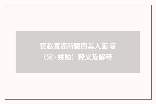 赞赵直阁所藏四美人画 夏（宋·姚勉）释义及解释