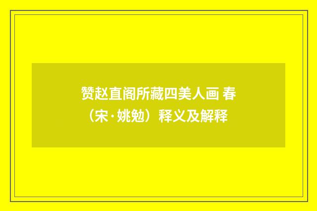 赞赵直阁所藏四美人画 春（宋·姚勉）释义及解释