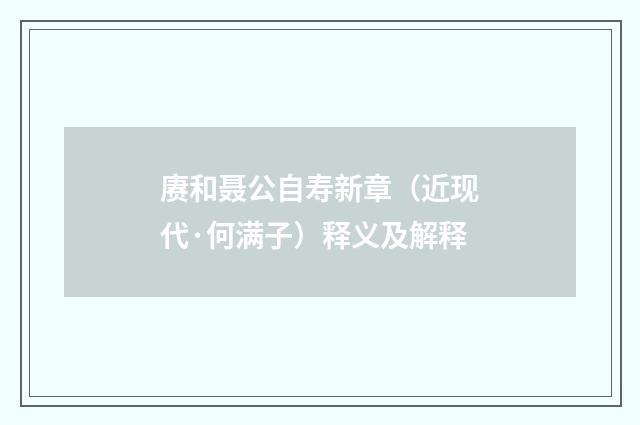 赓和聂公自寿新章（近现代·何满子）释义及解释
