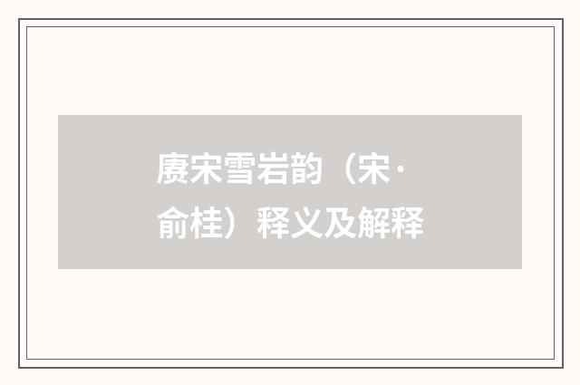 赓宋雪岩韵（宋·俞桂）释义及解释