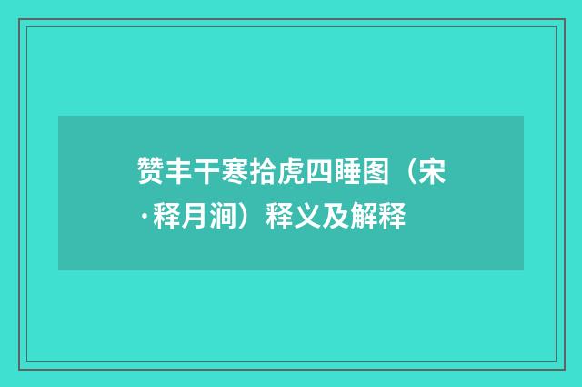 赞丰干寒拾虎四睡图（宋·释月涧）释义及解释