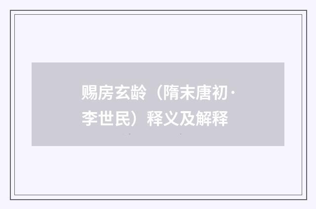 赐房玄龄（隋末唐初·李世民）释义及解释