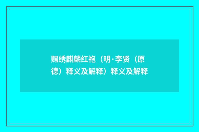 赐绣麒麟红袍（明·李贤（原德）释义及解释）释义及解释