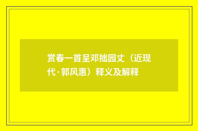 赏春一首呈邓拙园丈（近现代·郭风惠）释义及解释