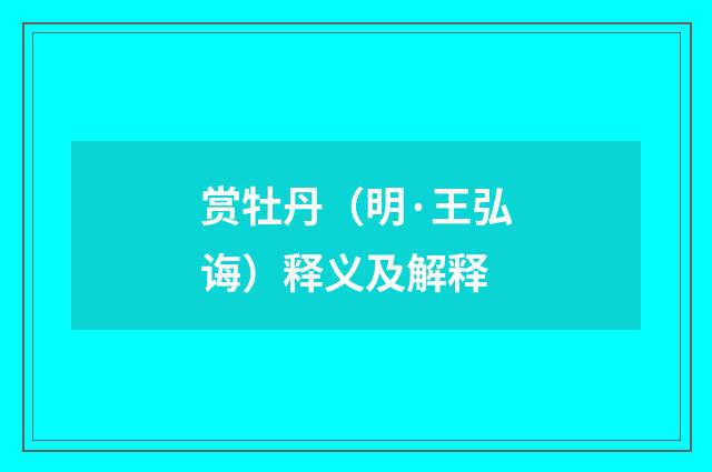 赏牡丹（明·王弘诲）释义及解释