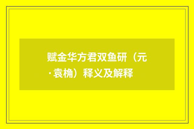赋金华方君双鱼研（元·袁桷）释义及解释