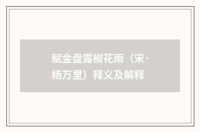 赋金盘露椒花雨（宋·杨万里）释义及解释