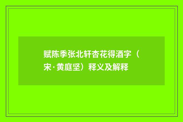 赋陈季张北轩杏花得酒字（宋·黄庭坚）释义及解释