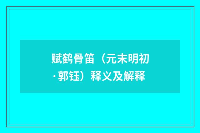 赋鹤骨笛（元末明初·郭钰）释义及解释