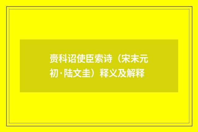 赍科诏使臣索诗（宋末元初·陆文圭）释义及解释