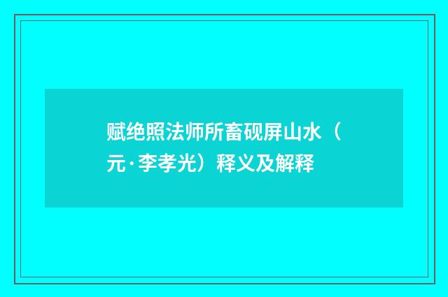 赋绝照法师所畜砚屏山水（元·李孝光）释义及解释