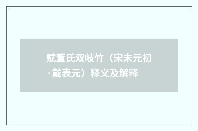 赋董氏双岐竹（宋末元初·戴表元）释义及解释
