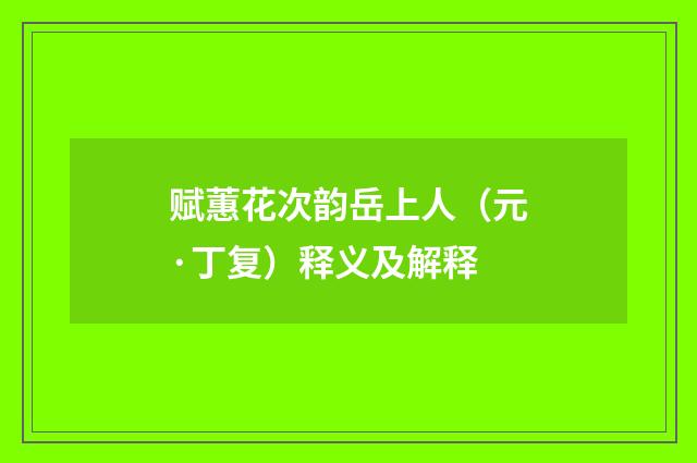 赋蕙花次韵岳上人（元·丁复）释义及解释