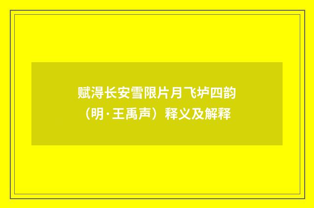 赋淂长安雪限片月飞垆四韵（明·王禹声）释义及解释