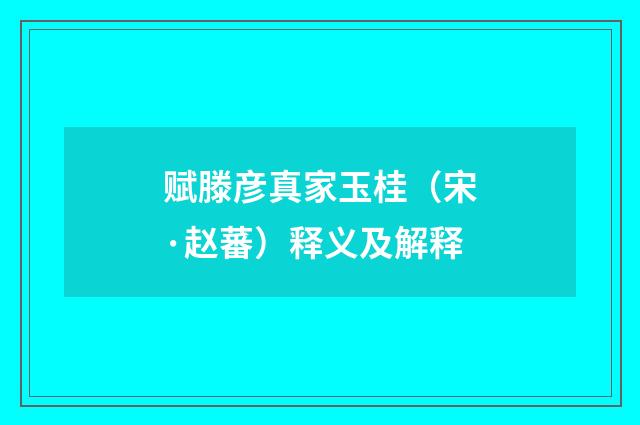 赋滕彦真家玉桂（宋·赵蕃）释义及解释