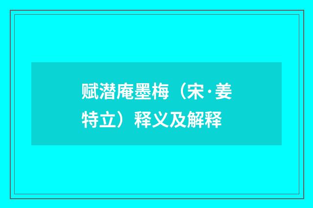 赋潜庵墨梅（宋·姜特立）释义及解释