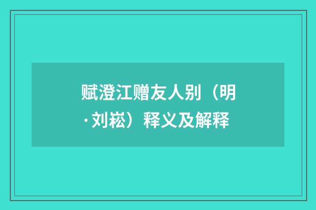 赋澄江赠友人别（明·刘崧）释义及解释