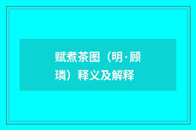 赋煮茶图（明·顾璘）释义及解释