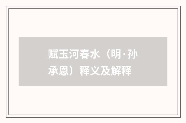 赋玉河春水（明·孙承恩）释义及解释