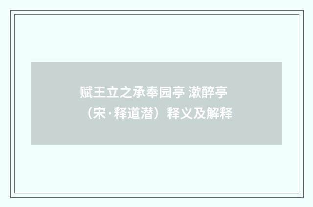 赋王立之承奉园亭 漱醉亭（宋·释道潜）释义及解释