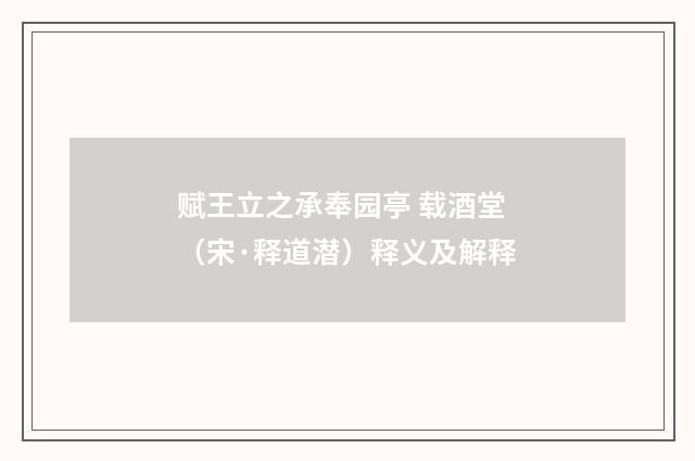 赋王立之承奉园亭 载酒堂（宋·释道潜）释义及解释
