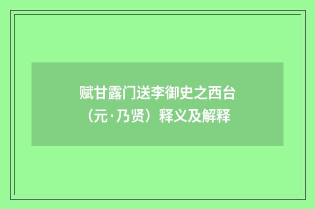 赋甘露门送李御史之西台（元·乃贤）释义及解释