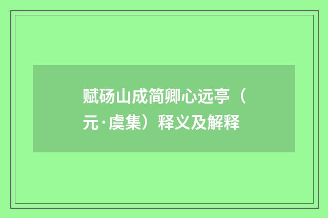 赋砀山成简卿心远亭（元·虞集）释义及解释