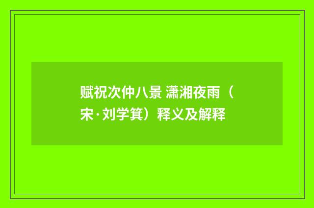 赋祝次仲八景 潇湘夜雨（宋·刘学箕）释义及解释
