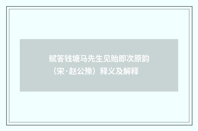 赋答钱塘马先生见贻即次原韵（宋·赵公豫）释义及解释
