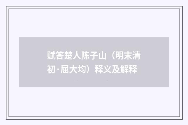 赋答楚人陈子山（明末清初·屈大均）释义及解释