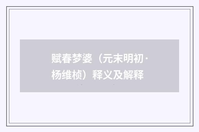 赋春梦婆（元末明初·杨维桢）释义及解释