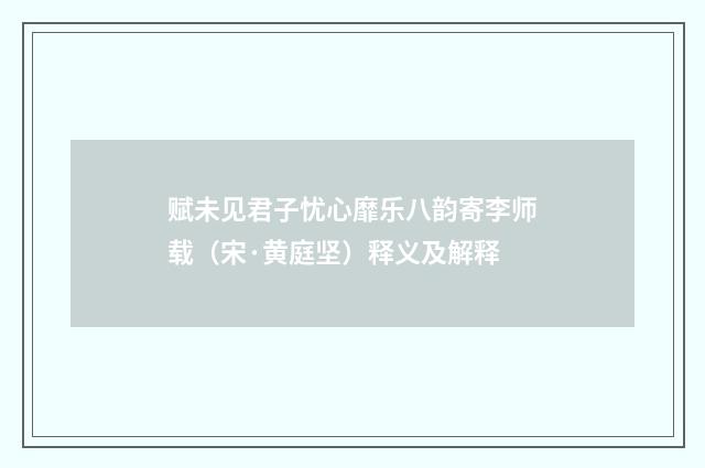 赋未见君子忧心靡乐八韵寄李师载（宋·黄庭坚）释义及解释