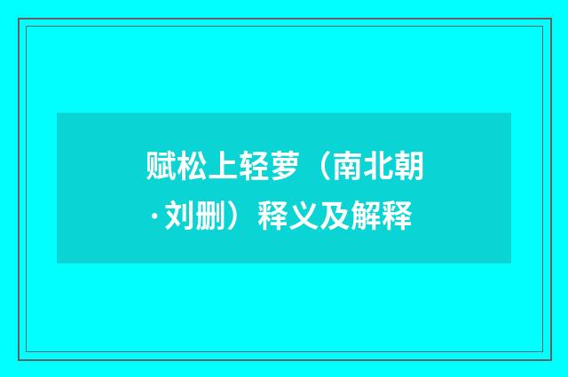赋松上轻萝（南北朝·刘删）释义及解释