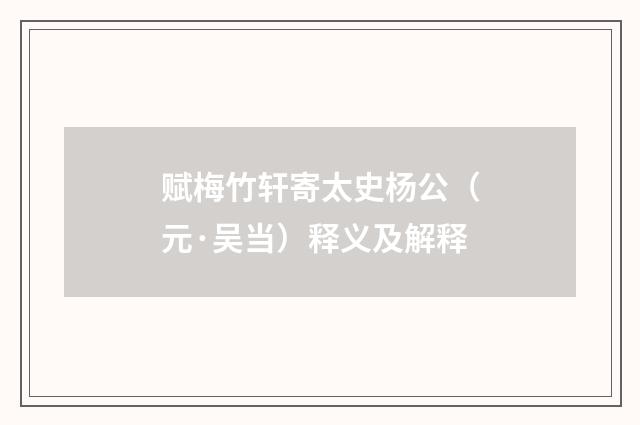 赋梅竹轩寄太史杨公（元·吴当）释义及解释