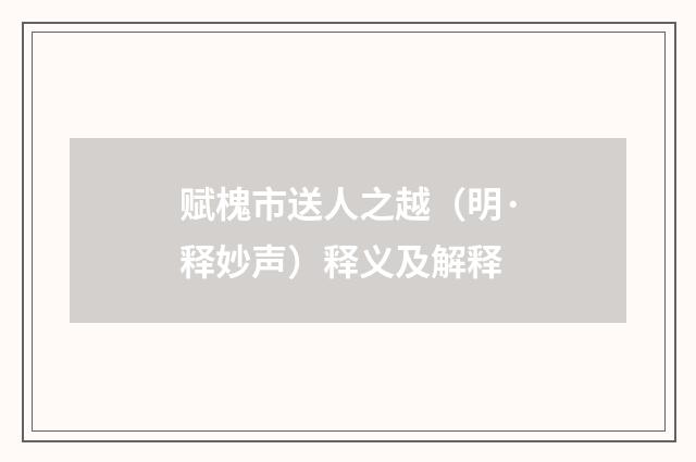 赋槐市送人之越（明·释妙声）释义及解释