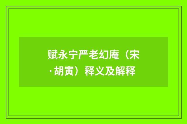 赋永宁严老幻庵（宋·胡寅）释义及解释