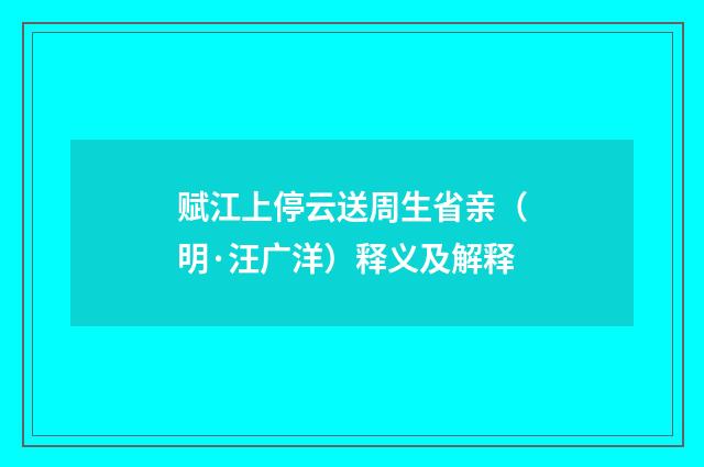 赋江上停云送周生省亲（明·汪广洋）释义及解释