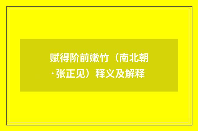 赋得阶前嫩竹（南北朝·张正见）释义及解释