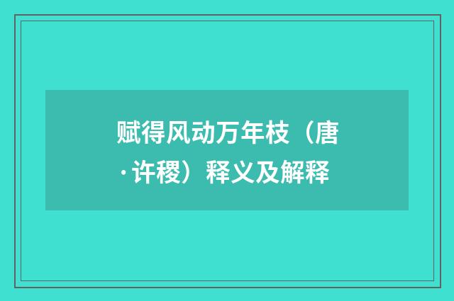 赋得风动万年枝（唐·许稷）释义及解释