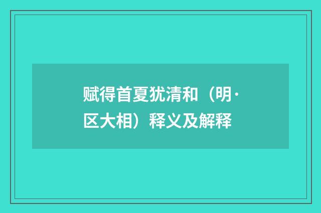 赋得首夏犹清和（明·区大相）释义及解释